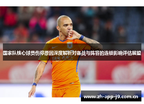 国家队核心球员伤停原因深度解析对备战与阵容的连锁影响评估展望